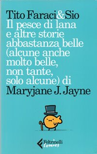 Il pesce di lana e altre storie abbastanza belle (alcune anche molto belle, non tante, solo alcune) di Maryjane J. Jayne / Tito Faraci & Sio